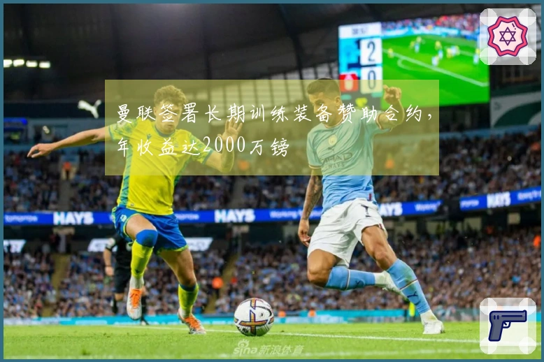 曼联签署长期训练装备赞助合约，年收益达2000万镑